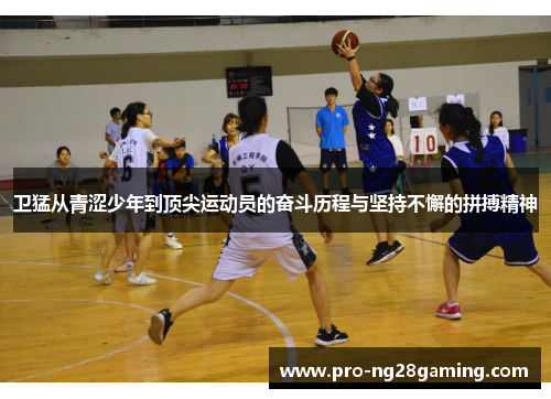 卫猛从青涩少年到顶尖运动员的奋斗历程与坚持不懈的拼搏精神