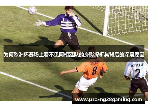 为何欧洲杯赛场上看不见阿根廷队的身影探析其背后的深层原因