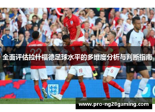 全面评估拉什福德足球水平的多维度分析与判断指南