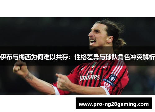 伊布与梅西为何难以共存：性格差异与球队角色冲突解析