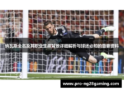纳瓦斯全名及其职业生涯背景详细解析与球迷必知的重要资料