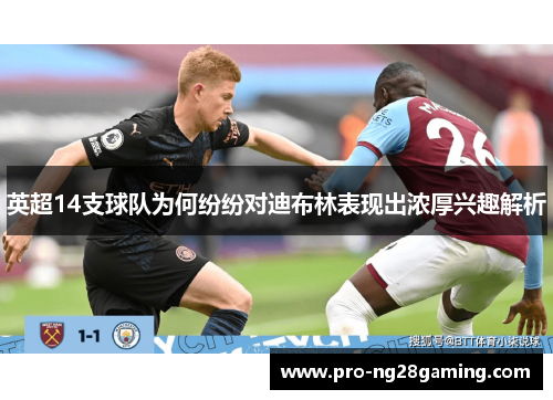 英超14支球队为何纷纷对迪布林表现出浓厚兴趣解析