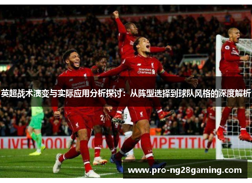 英超战术演变与实际应用分析探讨:从阵型选择到球队风格的深度解析 英超战术演变与实际应用分析探讨:从阵型选择到球队风格的深度解析