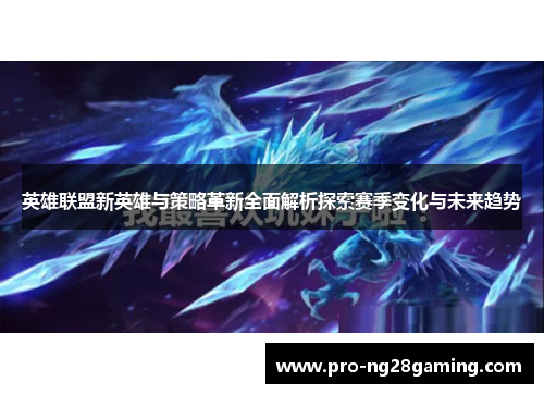 英雄联盟新英雄与策略革新全面解析探索赛季变化与未来趋势 英雄联盟新英雄与策略革新全面解析探索赛季变化与未来趋势