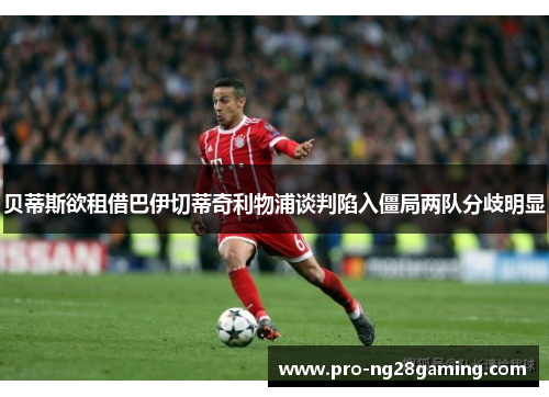 贝蒂斯欲租借巴伊切蒂奇利物浦谈判陷入僵局两队分歧明显 贝蒂斯欲租借巴伊切蒂奇利物浦谈判陷入僵局两队分歧明显