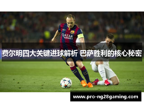 费尔明四大关键进球解析 巴萨胜利的核心秘密