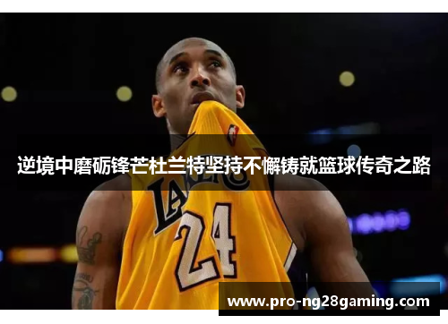 逆境中磨砺锋芒杜兰特坚持不懈铸就篮球传奇之路