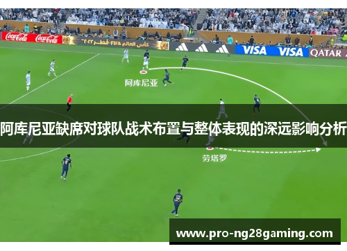 阿库尼亚缺席对球队战术布置与整体表现的深远影响分析 阿库尼亚缺席对球队战术布置与整体表现的深远影响分析