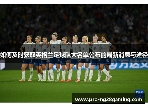 如何及时获取英格兰足球队大名单公布的最新消息与途径 如何及时获取英格兰足球队大名单公布的最新消息与途径