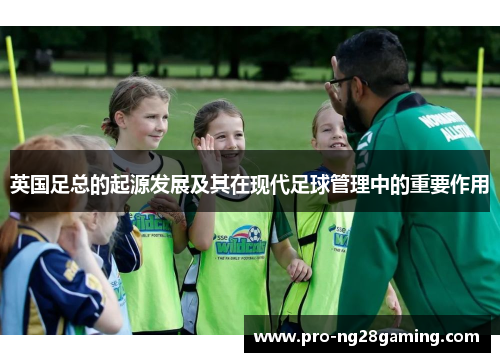 英国足总的起源发展及其在现代足球管理中的重要作用 英国足总的起源发展及其在现代足球管理中的重要作用