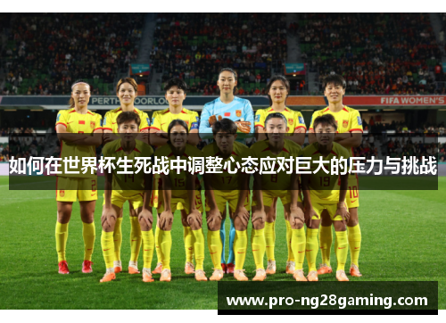 如何在世界杯生死战中调整心态应对巨大的压力与挑战