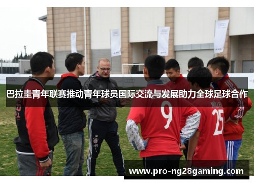 巴拉圭青年联赛推动青年球员国际交流与发展助力全球足球合作 巴拉圭青年联赛推动青年球员国际交流与发展助力全球足球合作