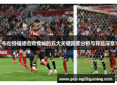 布伦特福德击败曼城的五大关键因素分析与背后深意