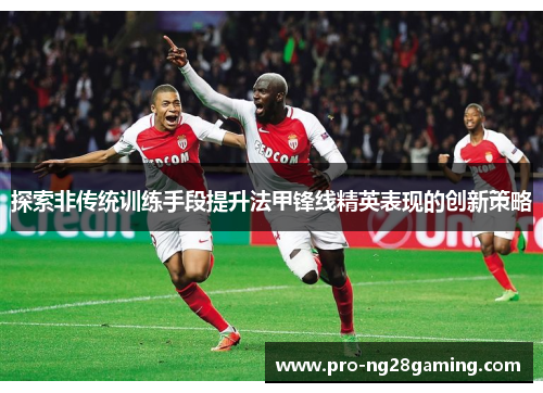 探索非传统训练手段提升法甲锋线精英表现的创新策略 探索非传统训练手段提升法甲锋线精英表现的创新策略