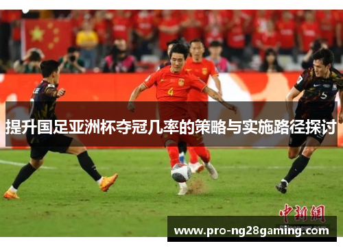 提升国足亚洲杯夺冠几率的策略与实施路径探讨
