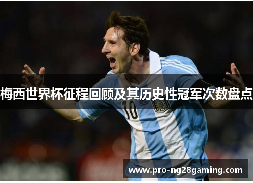 梅西世界杯征程回顾及其历史性冠军次数盘点