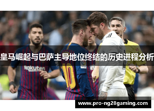 皇马崛起与巴萨主导地位终结的历史进程分析