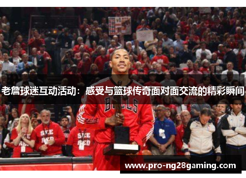 老詹球迷互动活动：感受与篮球传奇面对面交流的精彩瞬间