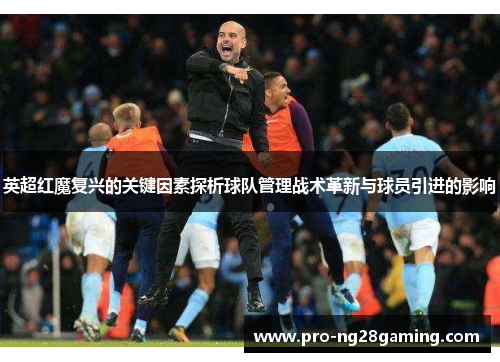 英超红魔复兴的关键因素探析球队管理战术革新与球员引进的影响