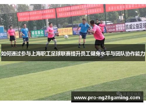如何通过参与上海职工足球联赛提升员工健身水平与团队协作能力 如何通过参与上海职工足球联赛提升员工健身水平与团队协作能力