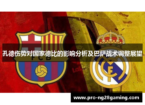 孔德伤势对国家德比的影响分析及巴萨战术调整展望