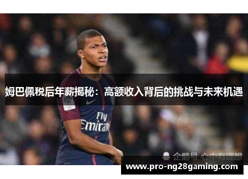 姆巴佩税后年薪揭秘:高额收入背后的挑战与未来机遇 姆巴佩税后年薪揭秘:高额收入背后的挑战与未来机遇