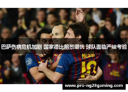 巴萨伤病危机加剧 国家德比前景堪忧 球队面临严峻考验 巴萨伤病危机加剧 国家德比前景堪忧 球队面临严峻考验