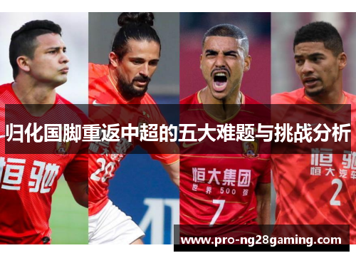 归化国脚重返中超的五大难题与挑战分析