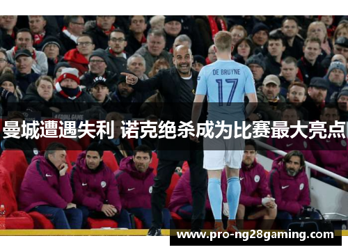曼城遭遇失利 诺克绝杀成为比赛最大亮点 曼城遭遇失利 诺克绝杀成为比赛最大亮点