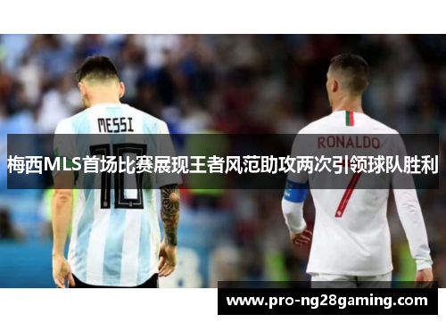 梅西MLS首场比赛展现王者风范助攻两次引领球队胜利 梅西MLS首场比赛展现王者风范助攻两次引领球队胜利