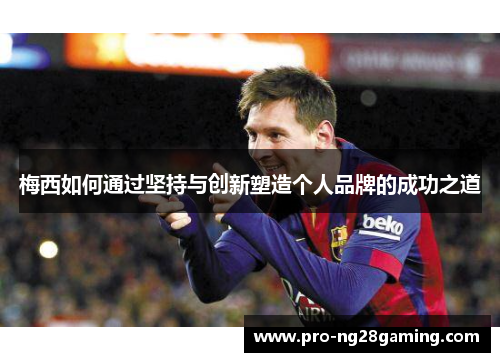 梅西如何通过坚持与创新塑造个人品牌的成功之道