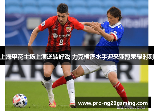 上海申花主场上演逆转好戏 力克横滨水手迎来亚冠荣耀时刻