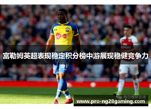 富勒姆英超表现稳定积分榜中游展现稳健竞争力