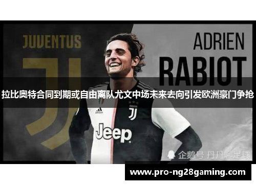 拉比奥特合同到期或自由离队尤文中场未来去向引发欧洲豪门争抢