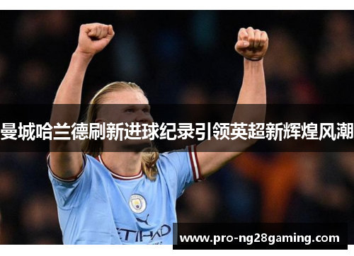 曼城哈兰德刷新进球纪录引领英超新辉煌风潮