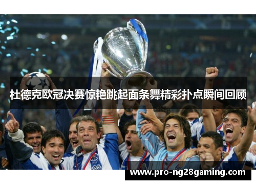 杜德克欧冠决赛惊艳跳起面条舞精彩扑点瞬间回顾