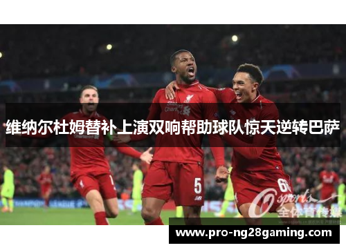 维纳尔杜姆替补上演双响帮助球队惊天逆转巴萨