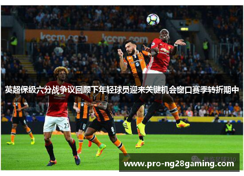 英超保级六分战争议回顾下年轻球员迎来关键机会窗口赛季转折期中