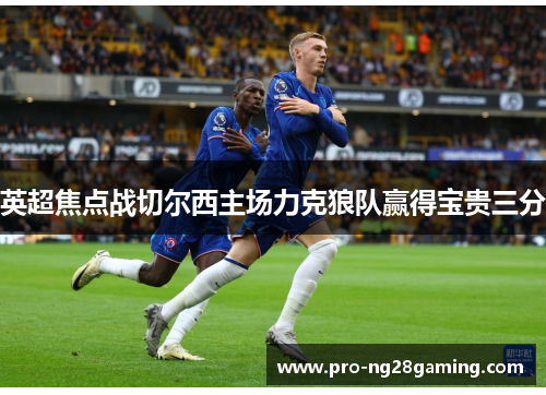 英超焦点战切尔西主场力克狼队赢得宝贵三分