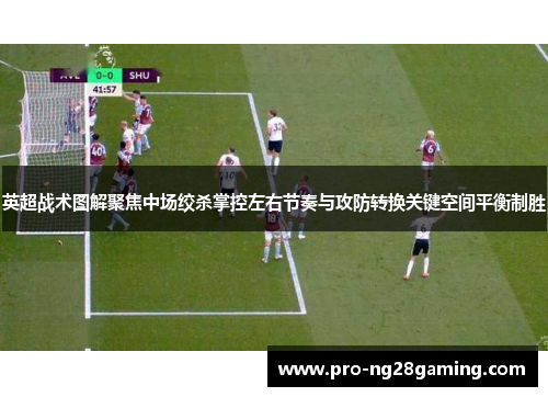英超战术图解聚焦中场绞杀掌控左右节奏与攻防转换关键空间平衡制胜