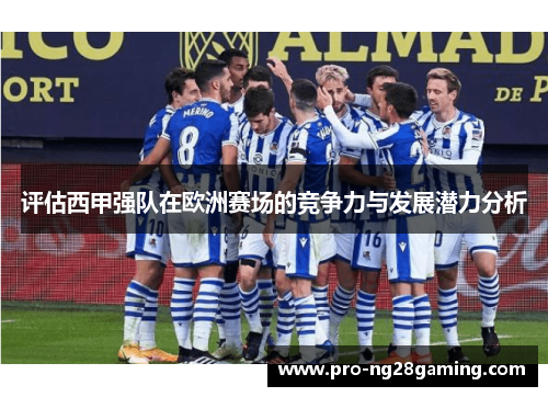 评估西甲强队在欧洲赛场的竞争力与发展潜力分析 评估西甲强队在欧洲赛场的竞争力与发展潜力分析