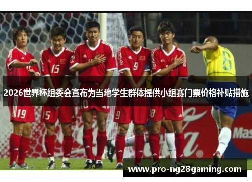 2026世界杯组委会宣布为当地学生群体提供小组赛门票价格补贴措施 2026世界杯组委会宣布为当地学生群体提供小组赛门票价格补贴措施