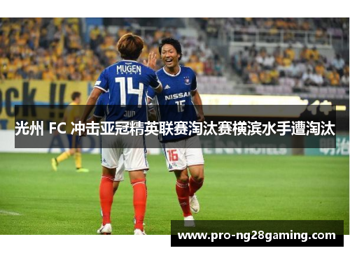 光州 FC 冲击亚冠精英联赛淘汰赛横滨水手遭淘汰 光州 FC 冲击亚冠精英联赛淘汰赛横滨水手遭淘汰