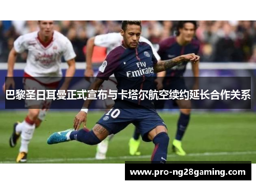 巴黎圣日耳曼正式宣布与卡塔尔航空续约延长合作关系 巴黎圣日耳曼正式宣布与卡塔尔航空续约延长合作关系